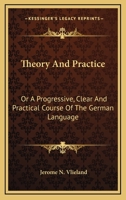 Theory And Practice: Or A Progressive, Clear And Practical Course Of The German Language 1163271063 Book Cover