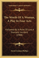 The Worth of a Woman; A Play in Four Acts, Followed by a Point of Law; A Dramatic Incident 1165142902 Book Cover