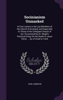 Socinianism Unmasked: In Four Letters to the Lay-Members of the Church of Scotland, and Especially to Those of the Collegiate Church of Ayr: Occasioned by Dr. McGill's Practical Essay on the Death of  1356821014 Book Cover