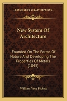 New System Of Architecture: Founded On The Forms Of Nature And Developing The Properties Of Metals 1377602966 Book Cover
