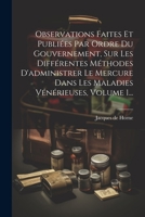 Observations Faites Et Publiées Par Ordre Du Gouvernement, Sur Les Différentes Méthodes D'administrer Le Mercure Dans Les Maladies Vénérieuses, Volume 1... 1021829722 Book Cover