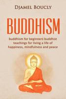Buddhism: Buddhism for Beginners Buddhist Teachings for Living a Life of Happiness, Mindfulness and Peace 1530662400 Book Cover