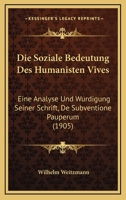 Die Soziale Bedeutung Des Humanisten Vives: Eine Analyse Und Wurdigung Seiner Schrift, De Subventione Pauperum (1905) 1279041455 Book Cover