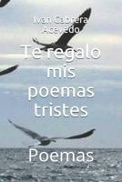 Te regalo mis poemas tristes: Poemas 1796205885 Book Cover