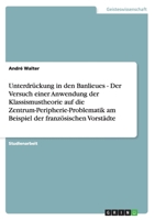 Unterdrückung in den Banlieues - Der Versuch einer Anwendung der Klassismustheorie auf die Zentrum-Peripherie-Problematik am Beispiel der französischen Vorstädte 3640154797 Book Cover