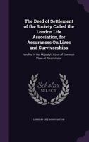 The Deed of Settlement of the Society Called the London Life Association, for Assurances on Lives and Survivorships: Inrolled in Her Majesty's Court of Common Pleas at Westminster ... 1340604027 Book Cover
