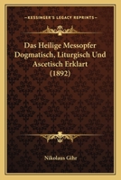 Das heilige Messopfer: Dogmatisch, Liturgisch und ascetisch erklärt 1022605887 Book Cover