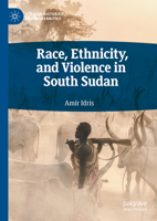 Race, Ethnicity, and Violence in South Sudan (African Histories and Modernities) 3031570405 Book Cover