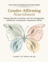 Gender-Affirming Nourishment: Eating Disorder, Nutrition Care for Transgender, Nonbinary, and Gender-expansive Clients (Eating Disorder Education Series) B0HH8Q42NQ Book Cover