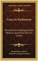 Cases In Parliament: Resolved And Adjudged, Upon Petitions, And Writs Of Error 116491989X Book Cover