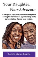 Your Daughter, Your Advocate: A daughter’s account of caring for her mother against Lewy body dementia in a flawed care system 0578263661 Book Cover