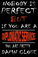 Nobody is perfect but if you'are a DIPLOMATIC SERVICE you're pretty damn close: This Journal is the new gift for DIPLOMATIC SERVICE it WILL Help you to organize your life and to work on your goals for 1661352456 Book Cover
