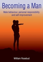 Becoming a Man: Male behaviour, personal responsibility and self-improvement 0645387509 Book Cover