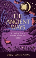 The Ancient Ways: A Healing Year of Nature, Myths, and Folklore 1454968206 Book Cover