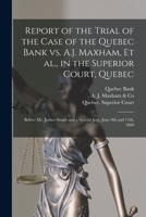 Report of the Trial of the Case of the Quebec Bank Vs. A.J. Maxham, Et Al., in the Superior Court, Quebec [microform]: Before Mr. Justice Stuart and a Special Jury, June 9th and 11th, 1860 101523934X Book Cover