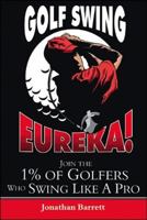 Golf Swing Eureka!: Join the 1% of Golfers Who Swing Like a Pro 1425160778 Book Cover