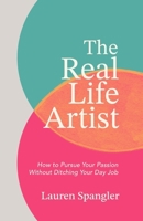 The Real Life Artist: How to Pursue Your Passion Without Ditching Your Day Job B0FMPG5V8D Book Cover