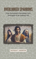 Overlooked Sparrows: From Overlooked to Overvalued: God’s Sovereignty in the Ordinary Life B0DS8JSMRL Book Cover