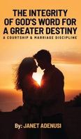 The Integrity of God's Word for a Greater Destiny: A Courtship & Marriage Discipline Manual for Successful Daily Living B0GP6JGZ8D Book Cover