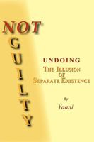 Not Guilty - Undoing the Illusion of Separate Existence 1598248391 Book Cover