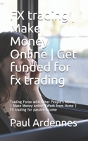 FX trading | Make Money Online | Get funded for fx trading: Trading Forex with Other People's Money | Make Money online |Work from Home | FX trading for passive income 1700539590 Book Cover