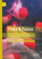 Flora & Fauna: Domestic Nature and Private Collecting in Reform Era Beijing 9819654033 Book Cover