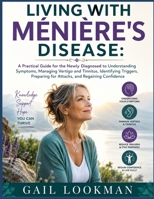 Living With Ménière's Disease: A Practical Guide for the Newly Diagnosed to Understanding Symptoms, Managing Vertigo and Tinnitus, Identifying Triggers, Preparing for Attacks, and Regaining Confidence B0HGXT3RBH Book Cover