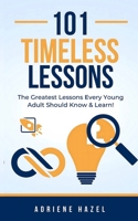 101 Timeless Lessons: The Greatest Lessons Every Young Adult Should Know & Learn! 1522703500 Book Cover