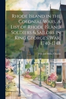 Rhode Island in the Colonial Wars. A List of Rhode Island Soldiers & Sailors in King George's war, 1740-1748 1021395250 Book Cover
