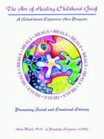 The Art Of Healing Childhood Grief: A School-based Expressive Arts Program Promoting Social And Emotional Literacy 1418422193 Book Cover