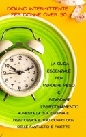 Digiuno Intermittente Per Donne Over 50: La guida essenziale per perdere peso e ritardare l'invecchiamento. Aumenta la tua energia e disintossica il tuo corpo con delle fantastiche ricette (Italian Ed 1803210591 Book Cover