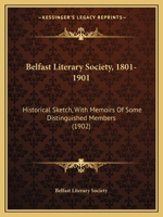 Belfast Literary Society, 1801-1901: Historical Sketch, With Memoirs Of Some Distinguished Members 1141126451 Book Cover