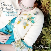 Sewing Bits and Pieces: 35 Projects Using Fabric Scraps 0470539240 Book Cover