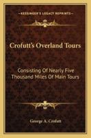 Crofutt's Overland Tours: Consisting Of Nearly Five Thousand Miles Of Main Tours 1163275220 Book Cover