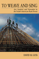 To Weave and Sing: Art, Symbol, and Narrative in the South American Rainforest 0520071859 Book Cover