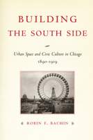 Building the South Side: Urban Space and Civic Culture in Chicago, 1890-1919 (Historical Studies of Urban America) 0226033945 Book Cover
