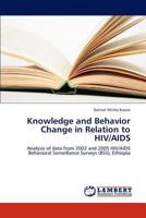 Knowledge and Behavior Change in Relation to HIV/AIDS: Analysis of data from 2002 and 2005 HIV/AIDS Behavioral Surveillance Surveys (BSS), Ethiopia 3659294888 Book Cover