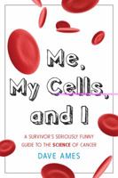 Me, My Cells and I: A Survivor's Seriously Funny Guide to the Science of Cancer 1591811732 Book Cover