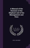 A manual of the diseases of the elephant and of his management and uses 1172111073 Book Cover