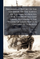 Preliminary Report of the Engineer, on the Survey of the Various Routes, for the Proposed Ship Canal, to Connect the Waters of Lakes Huron & Ontario at Toronto: To the President of the Board of Trade, 1275820050 Book Cover
