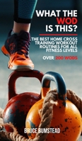 What the WOD is this?: The Best Home cross training Workout Routines for All Fitness Levels Over 250 WODs 1801649723 Book Cover