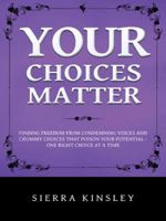 Your Choices Matter: Finding Freedom from Condemning Voices and Crummy Choices That Poison Your Potential - One Right Choice at a Time 1490748385 Book Cover