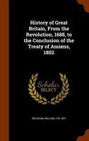 History of Great Britain, from the Revolution, 1688, to the conclusion of the treaty of Amiens, 1802 1358549079 Book Cover