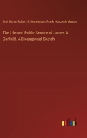 The Life and Public Service of James A. Garfield. A Biographical Sketch 3385454441 Book Cover