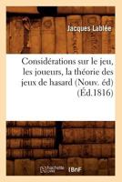 Consida(c)Rations Sur Le Jeu, Les Joueurs, La Tha(c)Orie Des Jeux de Hasard (Nouv. A(c)D) (A0/00d.1816) 2012532373 Book Cover