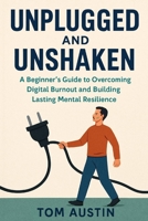 Unplugged and Unshaken: A Beginner’s Guide to Overcoming Digital Burnout and Building Lasting Mental Resilience B0FDPXJ2VF Book Cover