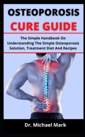 OSTEOPOROSIS CURE GUIDE: The Simple Handbook On Understanding The Simple Osteoporosis Solution, Treatment, Diet And Recipes B099C8R7VS Book Cover