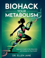 Biohack Your Metabolism: Beginner's Guide to Diet, Movement, and Lifestyle for Peak Health B0FK3Z7HYT Book Cover