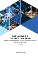 The Lawyer's Technology Trap: How to Transform Your Technology From a Pain to Billable Time Gain 1678081167 Book Cover