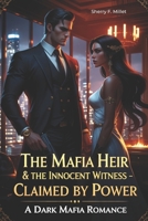 The Mafia Heir & The Innocent Witness – Claimed by Power: A Dark Mafia Romance B0F4KVN4W6 Book Cover
